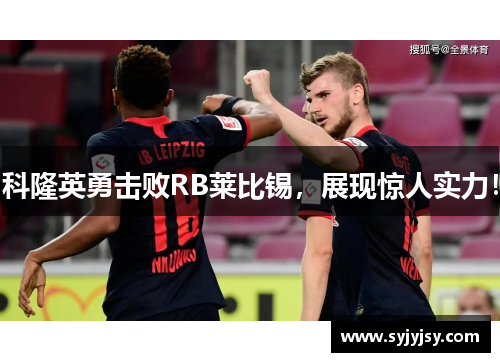 科隆英勇击败RB莱比锡，展现惊人实力！