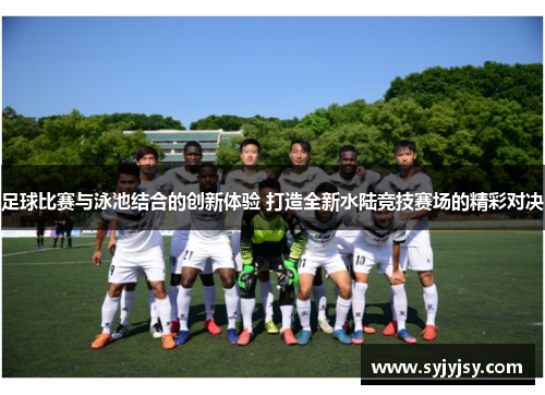 足球比赛与泳池结合的创新体验 打造全新水陆竞技赛场的精彩对决
