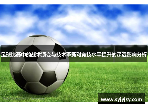 足球比赛中的战术演变与技术革新对竞技水平提升的深远影响分析