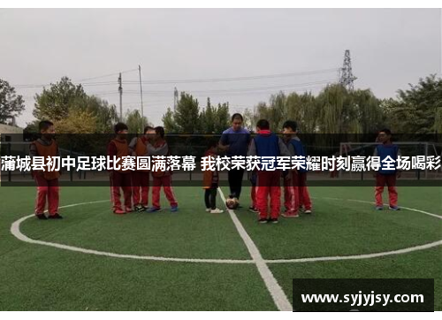 蒲城县初中足球比赛圆满落幕 我校荣获冠军荣耀时刻赢得全场喝彩