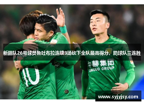 新疆队26号球员鲁吐布拉连续3场砍下全队最高得分，助球队三连胜