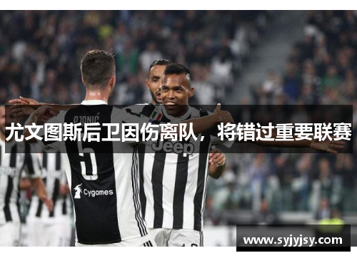 尤文图斯后卫因伤离队，将错过重要联赛