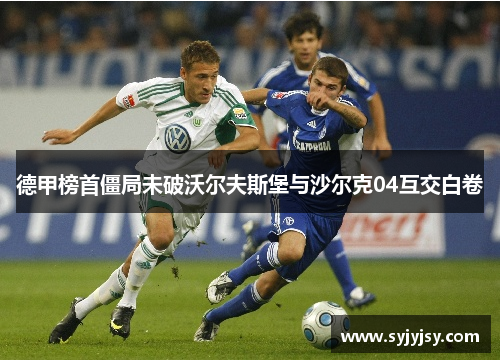 德甲榜首僵局未破沃尔夫斯堡与沙尔克04互交白卷