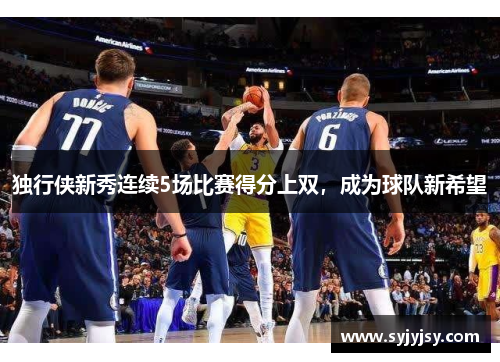 独行侠新秀连续5场比赛得分上双，成为球队新希望