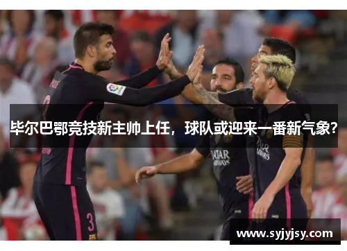 毕尔巴鄂竞技新主帅上任，球队或迎来一番新气象？