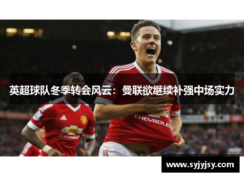 英超球队冬季转会风云：曼联欲继续补强中场实力