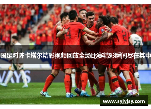国足对阵卡塔尔精彩视频回放全场比赛精彩瞬间尽在其中