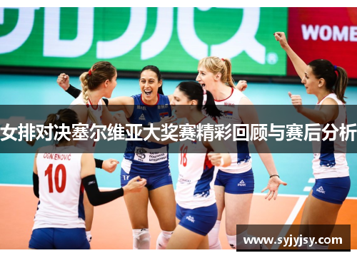 女排对决塞尔维亚大奖赛精彩回顾与赛后分析