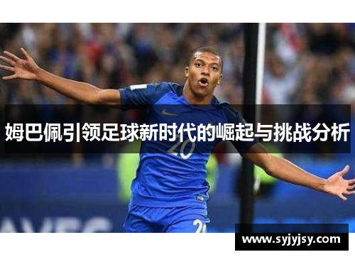 姆巴佩引领足球新时代的崛起与挑战分析