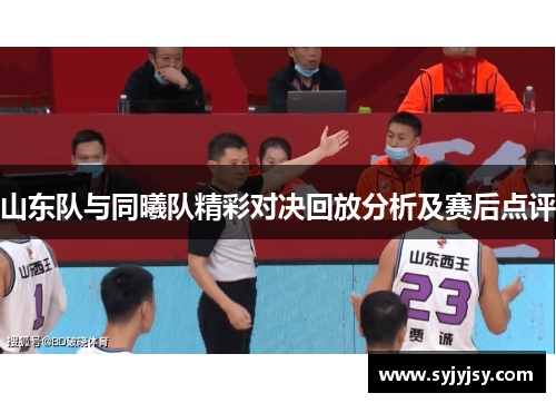 山东队与同曦队精彩对决回放分析及赛后点评