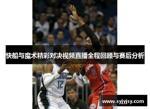 快船与魔术精彩对决视频直播全程回顾与赛后分析