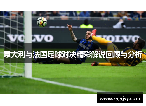 意大利与法国足球对决精彩解说回顾与分析