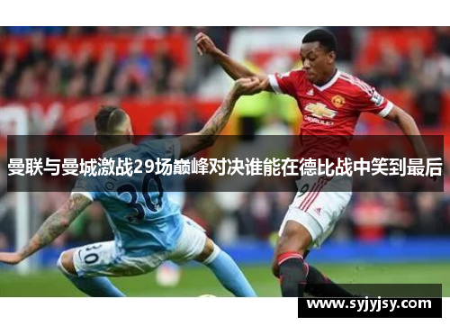 曼联与曼城激战29场巅峰对决谁能在德比战中笑到最后