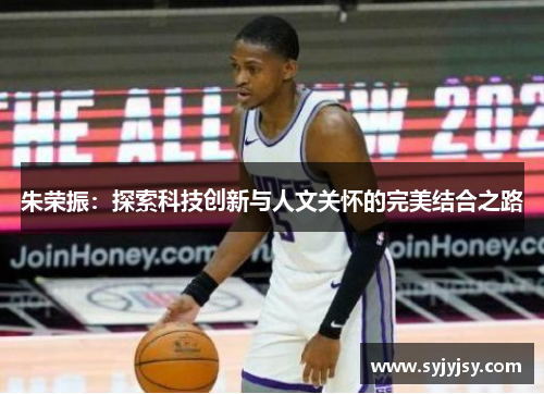 朱荣振：探索科技创新与人文关怀的完美结合之路