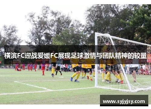 横滨FC迎战爱媛FC展现足球激情与团队精神的较量