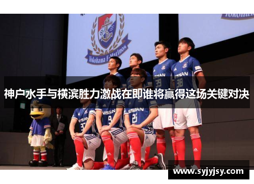 神户水手与横滨胜力激战在即谁将赢得这场关键对决