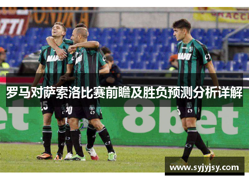 罗马对萨索洛比赛前瞻及胜负预测分析详解