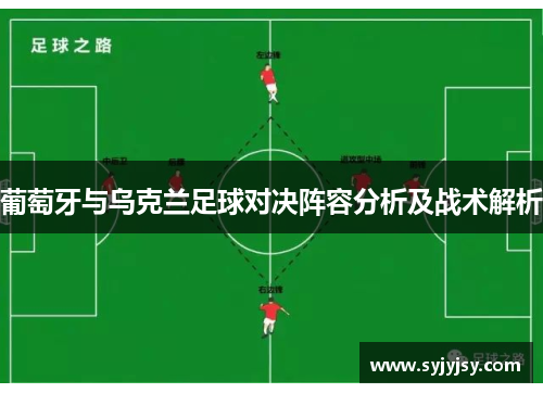 葡萄牙与乌克兰足球对决阵容分析及战术解析