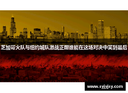 芝加哥火队与纽约城队激战正酣谁能在这场对决中笑到最后