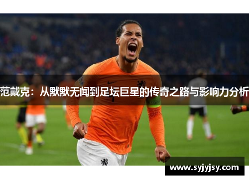 范戴克：从默默无闻到足坛巨星的传奇之路与影响力分析
