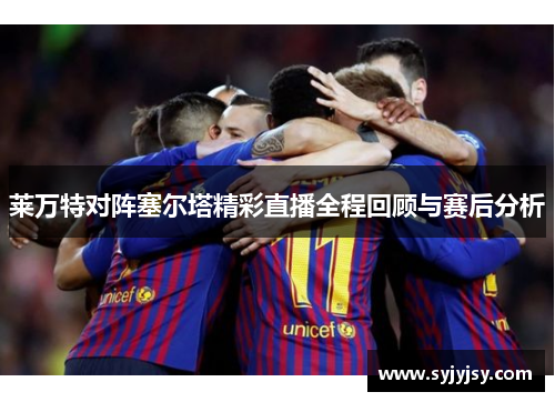 莱万特对阵塞尔塔精彩直播全程回顾与赛后分析