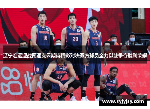 辽宁宏远迎战南通支云期待精彩对决双方球员全力以赴争夺胜利荣耀