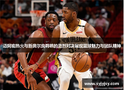 迈阿密热火与新奥尔良鹈鹕的激烈对决展现篮球魅力与团队精神