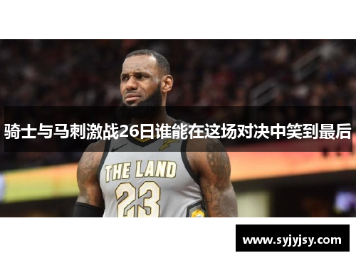骑士与马刺激战26日谁能在这场对决中笑到最后