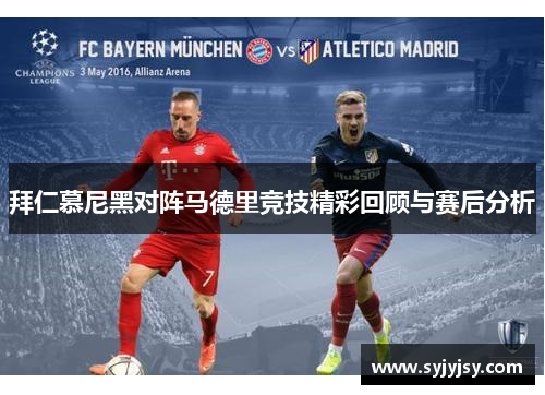 拜仁慕尼黑对阵马德里竞技精彩回顾与赛后分析