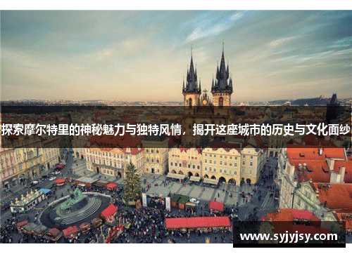 探索摩尔特里的神秘魅力与独特风情，揭开这座城市的历史与文化面纱