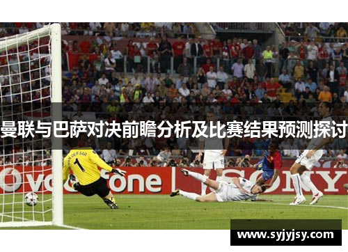 曼联与巴萨对决前瞻分析及比赛结果预测探讨
