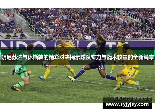 明尼苏达与休斯敦的精彩对决揭示球队实力与战术较量的全新篇章