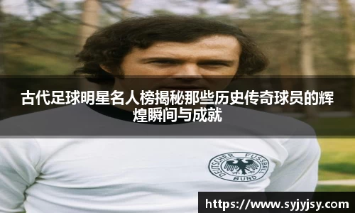 古代足球明星名人榜揭秘那些历史传奇球员的辉煌瞬间与成就